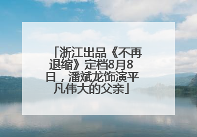 浙江出品《不再退缩》定档8月8日，潘斌龙饰演平凡伟大的父亲
